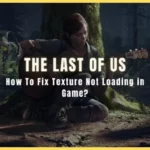 How To Fix The Last of Us Part 1 Texture Not Loading in Game?