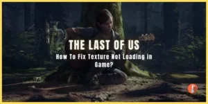 How To Fix The Last of Us Part 1 Texture Not Loading in Game?