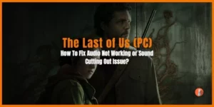 How To Fix The Last of Us Part 1 Audio Not Working or Sound Cutting Out